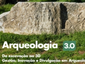 Arqueologia 3.0 – Da escavação ao 3D. Gestão, Inovação e Divulgação em Arqueolog